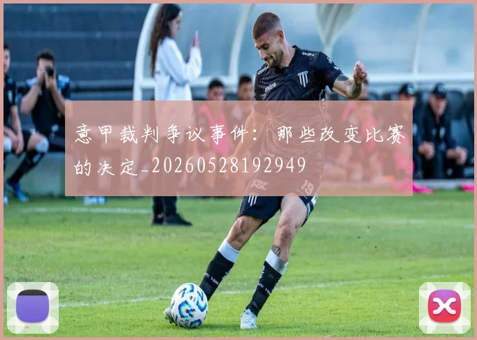 意甲裁判争议事件:那些改变比赛的决定_20260528192949