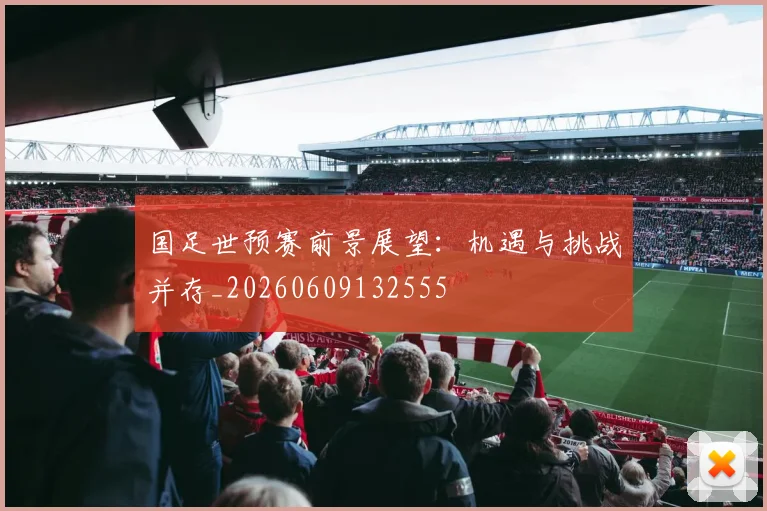 国足世预赛前景展望:机遇与挑战并存_20260609132555