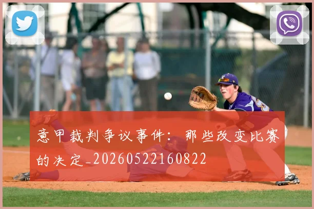 意甲裁判争议事件:那些改变比赛的决定_20260522160822