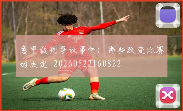 意甲裁判争议事件：那些改变比赛的决定_20260522160822