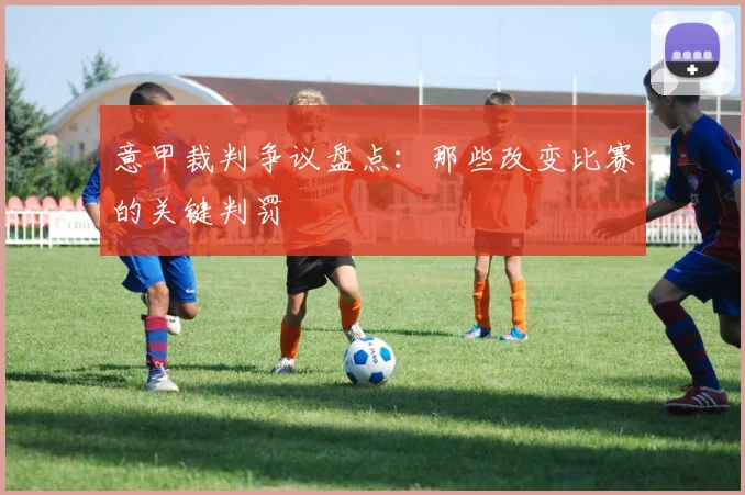 意甲裁判争议盘点：那些改变比赛的关键判罚