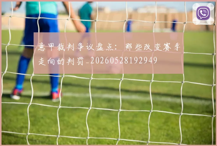 意甲裁判争议盘点：那些改变赛季走向的判罚_20260528192949
