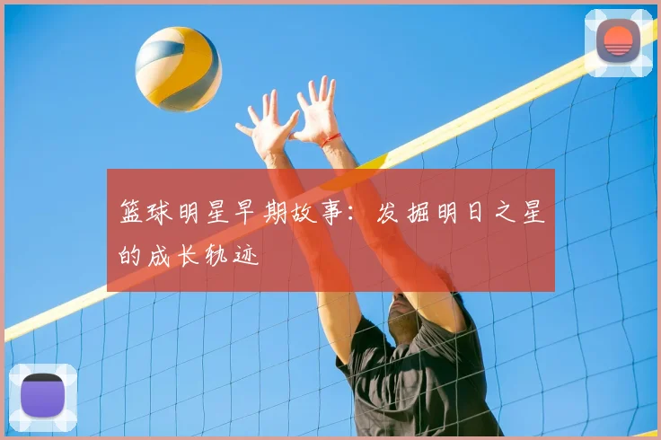 篮球明星早期故事：发掘明日之星的成长轨迹