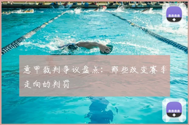 意甲裁判争议盘点:那些改变赛季走向的判罚